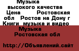 Музыка-(SD, MP3) высокого качества. › Цена ­ 20 - Ростовская обл., Ростов-на-Дону г. Книги, музыка и видео » Музыка, CD   . Ростовская обл.